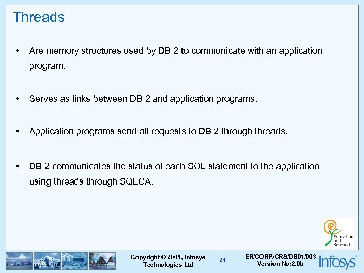 Threads • Are memory structures used by DB 2 to communicate with an application