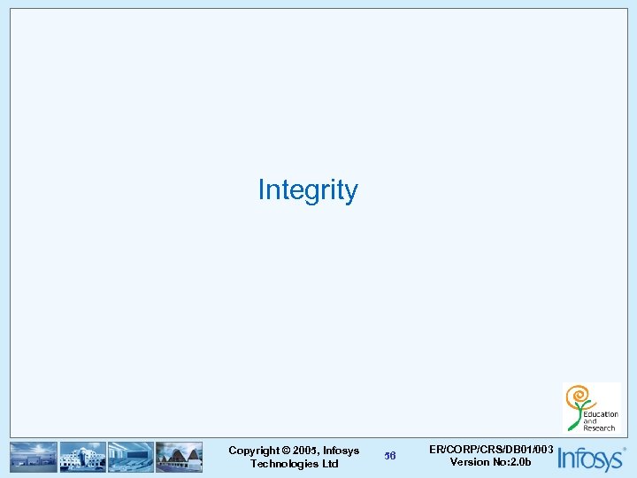 Integrity Copyright © 2005, Infosys Technologies Ltd 56 ER/CORP/CRS/DB 01/003 Version No: 2. 0