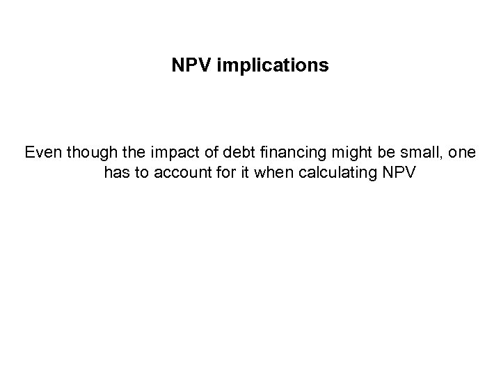 NPV implications Even though the impact of debt financing might be small, one has