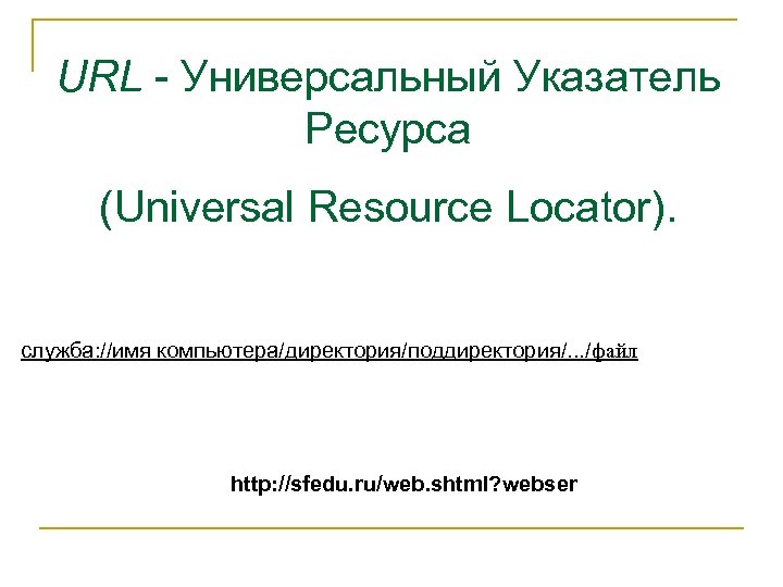 URL - Универсальный Указатель Ресурса (Universal Resource Locator). служба: //имя компьютера/директория/поддиректория/. . . /файл