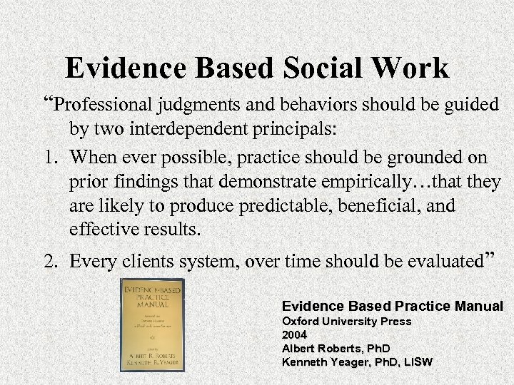 Evidence Based Social Work “Professional judgments and behaviors should be guided by two interdependent