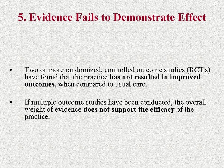 5. Evidence Fails to Demonstrate Effect • Two or more randomized, controlled outcome studies