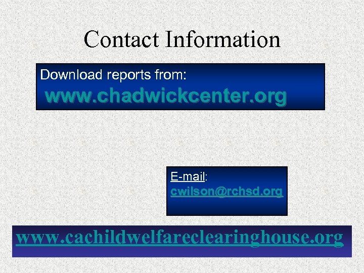 Contact Information Download reports from: www. chadwickcenter. org E-mail: cwilson@rchsd. org www. cachildwelfareclearinghouse. org