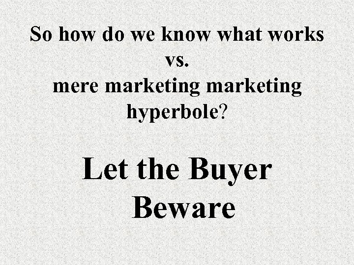 So how do we know what works vs. mere marketing hyperbole? Let the Buyer
