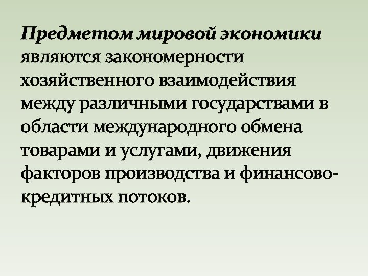 Предметом мировой экономики являются закономерности хозяйственного взаимодействия между различными государствами в области международного обмена