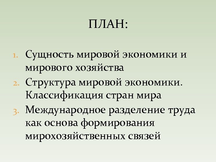ПЛАН: 1. Сущность мировой экономики и мирового хозяйства 2. Структура мировой экономики. Классификация стран
