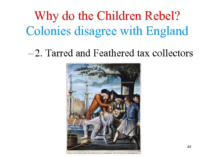 Why do the Children Rebel? Colonies disagree with England – 2. Tarred and Feathered