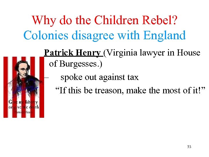 Why do the Children Rebel? Colonies disagree with England Patrick Henry (Virginia lawyer in
