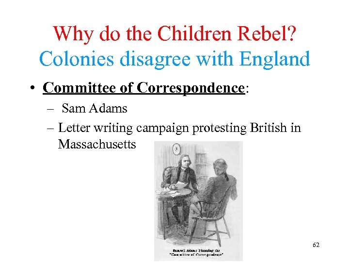 Why do the Children Rebel? Colonies disagree with England • Committee of Correspondence: –