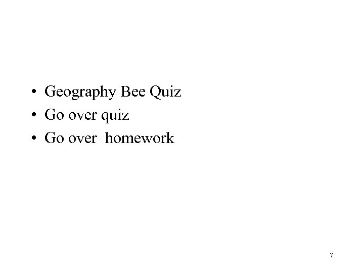 • Geography Bee Quiz • Go over quiz • Go over homework 7