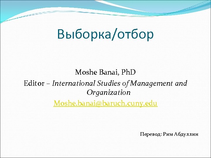 Выборка/отбор Moshe Banai, Ph. D Editor – International Studies of Management and Organization Moshe.