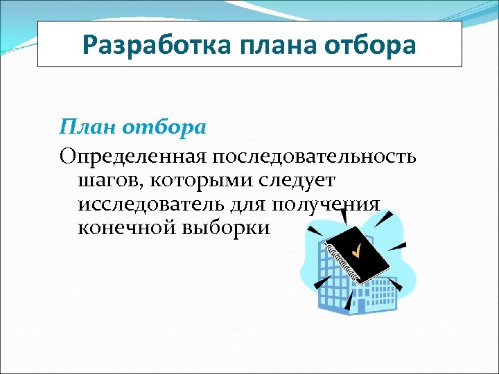 Разработка плана отбора План отбора Определенная последовательность шагов, которыми следует исследователь для получения конечной