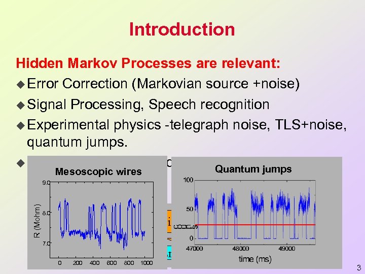 Introduction Hidden Markov Processes are relevant: u Error Correction (Markovian source +noise) u Signal