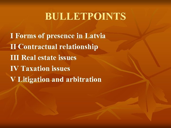 BULLETPOINTS I Forms of presence in Latvia II Contractual relationship III Real estate issues