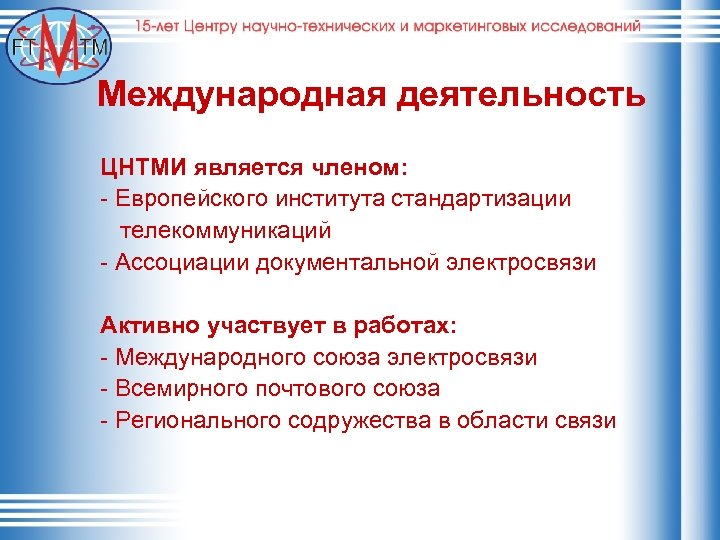 Международная деятельность ЦНТМИ является членом: - Европейского института стандартизации телекоммуникаций - Ассоциации документальной электросвязи