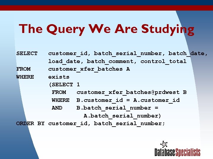 The Query We Are Studying SELECT customer_id, batch_serial_number, batch_date, load_date, batch_comment, control_total FROM customer_xfer_batches