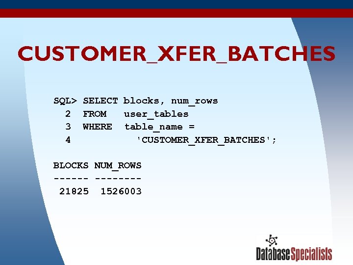 CUSTOMER_XFER_BATCHES SQL> SELECT blocks, num_rows 2 FROM user_tables 3 WHERE table_name = 4 'CUSTOMER_XFER_BATCHES';