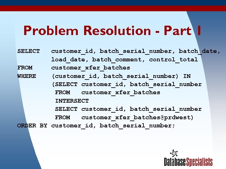 Problem Resolution - Part 1 SELECT customer_id, batch_serial_number, batch_date, load_date, batch_comment, control_total FROM customer_xfer_batches