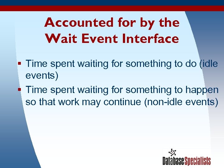 Accounted for by the Wait Event Interface § Time spent waiting for something to