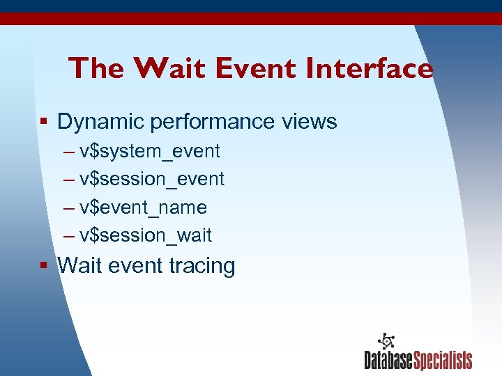 The Wait Event Interface § Dynamic performance views – v$system_event – v$session_event – v$event_name
