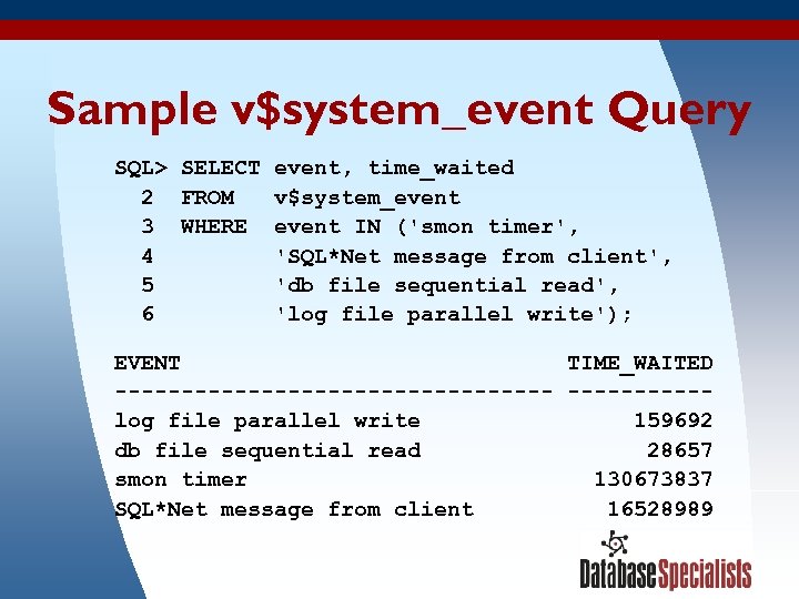 Sample v$system_event Query SQL> SELECT event, time_waited 2 FROM v$system_event 3 WHERE event IN