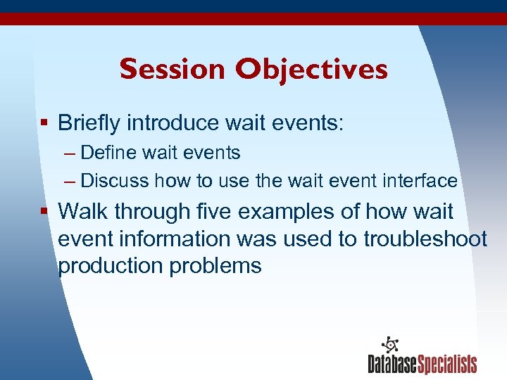 Session Objectives § Briefly introduce wait events: – Define wait events – Discuss how