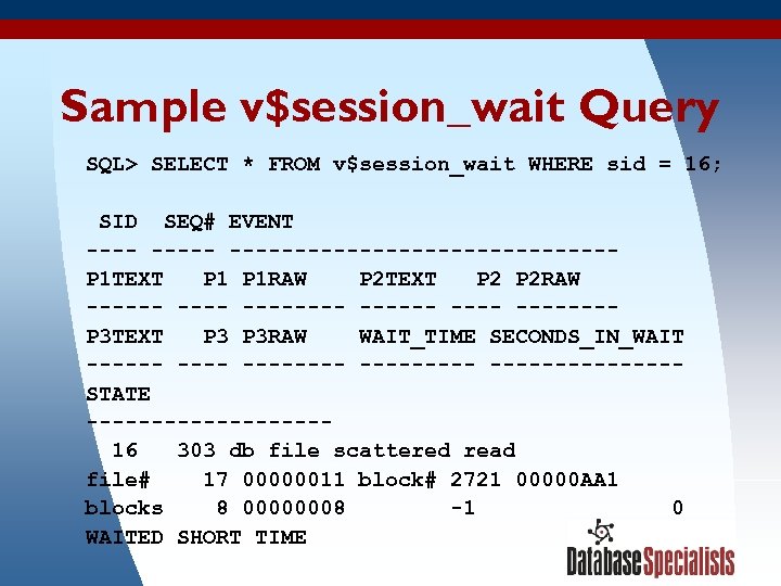 Sample v$session_wait Query SQL> SELECT * FROM v$session_wait WHERE sid = 16; SID SEQ#