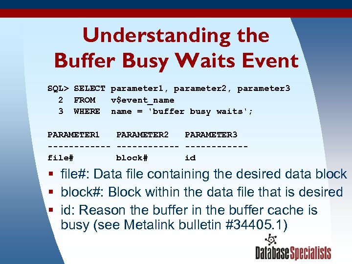 Understanding the Buffer Busy Waits Event SQL> SELECT parameter 1, parameter 2, parameter 3