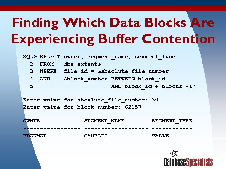 Finding Which Data Blocks Are Experiencing Buffer Contention SQL> SELECT owner, segment_name, segment_type 2