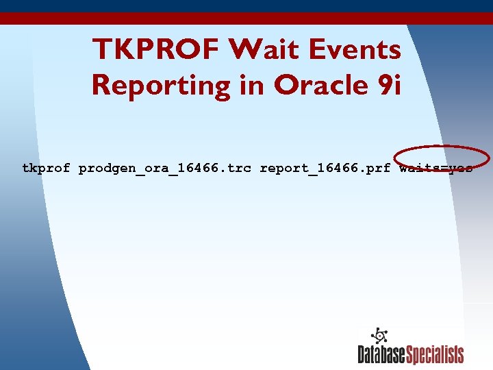 TKPROF Wait Events Reporting in Oracle 9 i tkprof prodgen_ora_16466. trc report_16466. prf waits=yes