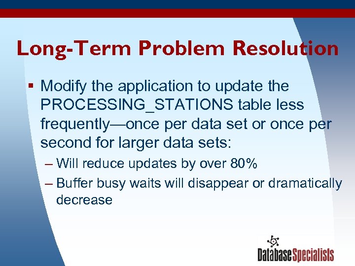 Long-Term Problem Resolution § Modify the application to update the PROCESSING_STATIONS table less frequently—once