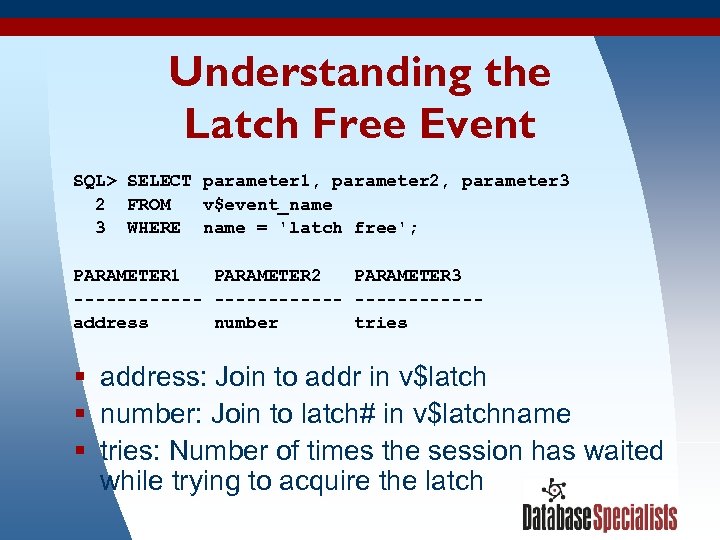 Understanding the Latch Free Event SQL> SELECT parameter 1, parameter 2, parameter 3 2