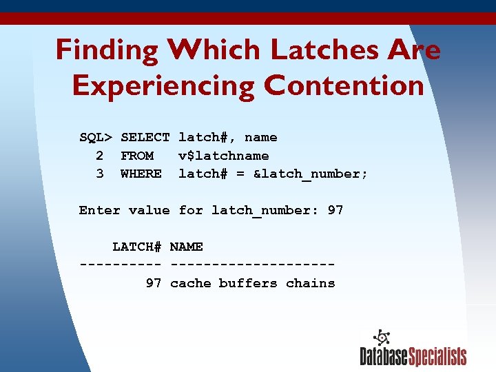 Finding Which Latches Are Experiencing Contention SQL> SELECT latch#, name 2 FROM v$latchname 3