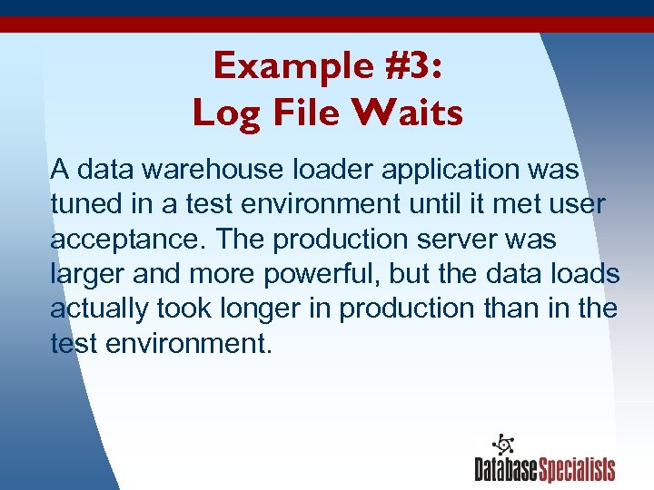 Example #3: Log File Waits A data warehouse loader application was tuned in a