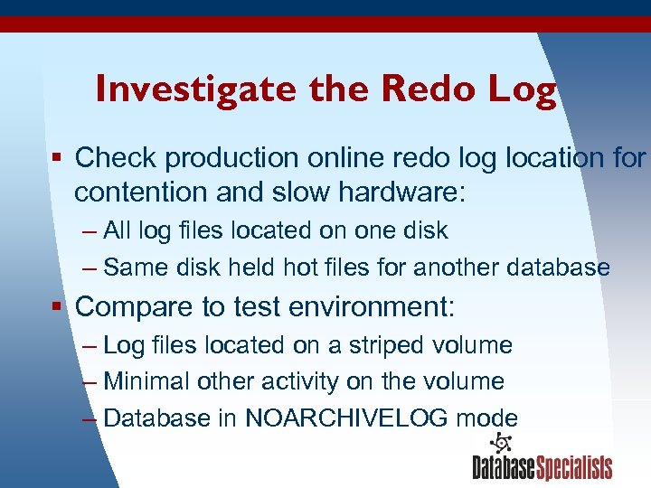 Investigate the Redo Log § Check production online redo log location for contention and