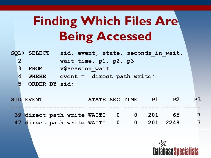 Finding Which Files Are Being Accessed SQL> SELECT sid, event, state, seconds_in_wait, 2 wait_time,