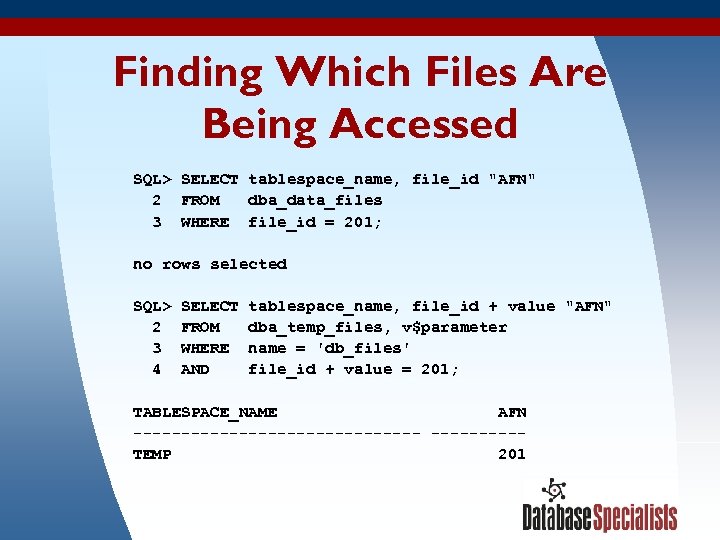 Finding Which Files Are Being Accessed SQL> SELECT tablespace_name, file_id "AFN" 2 FROM dba_data_files