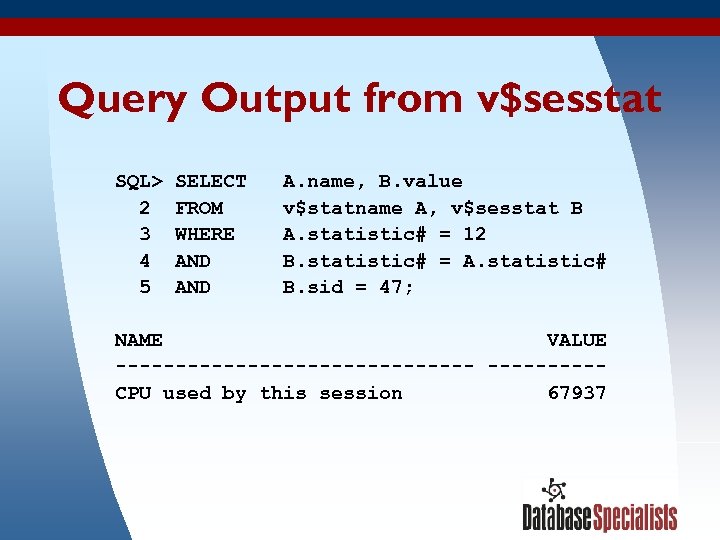 Query Output from v$sesstat SQL> SELECT A. name, B. value 2 FROM v$statname A,
