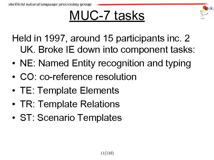 MUC-7 tasks Held in 1997, around 15 participants inc. 2 UK. Broke IE down