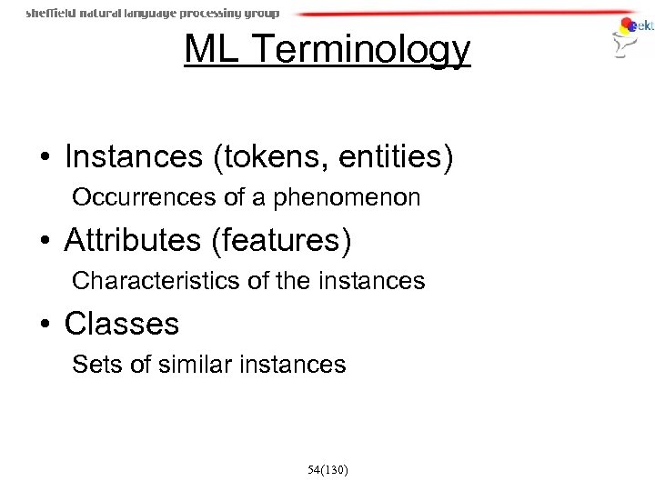 ML Terminology • Instances (tokens, entities) Occurrences of a phenomenon • Attributes (features) Characteristics