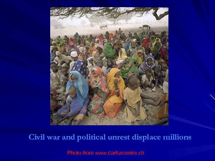 Civil war and political unrest displace millions Photo from www. darfurcentre. ch 