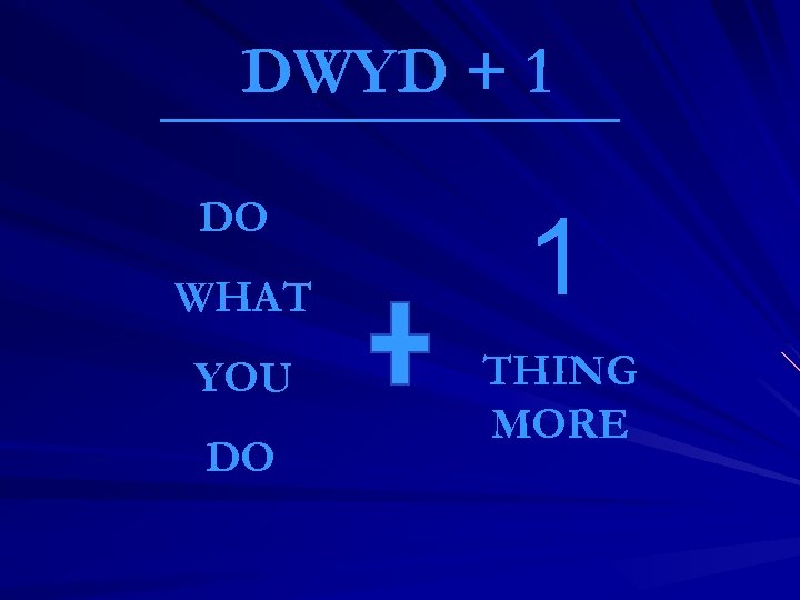 DWYD + 1 DO WHAT YOU DO 1 THING MORE 