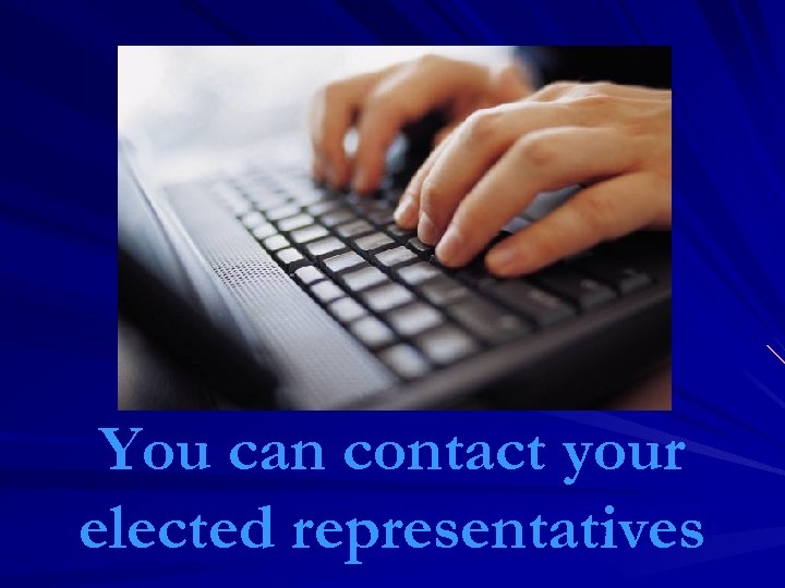 You can contact your elected representatives 