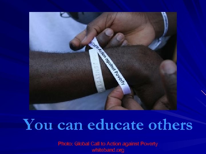 You can educate others Photo: Global Call to Action against Poverty whiteband. org 