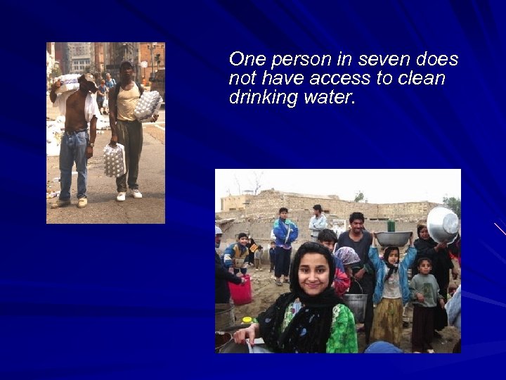 One person in seven does not have access to clean drinking water. 