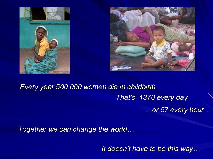 Every year 500 000 women die in childbirth… That’s 1370 every day …or 57
