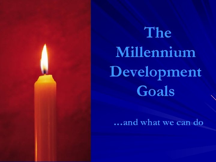 The Millennium Development Goals …and what we can do 