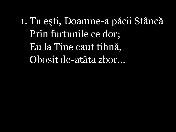 1. Tu eşti, Doamne-a păcii Stâncă Prin furtunile ce dor; Eu la Tine caut