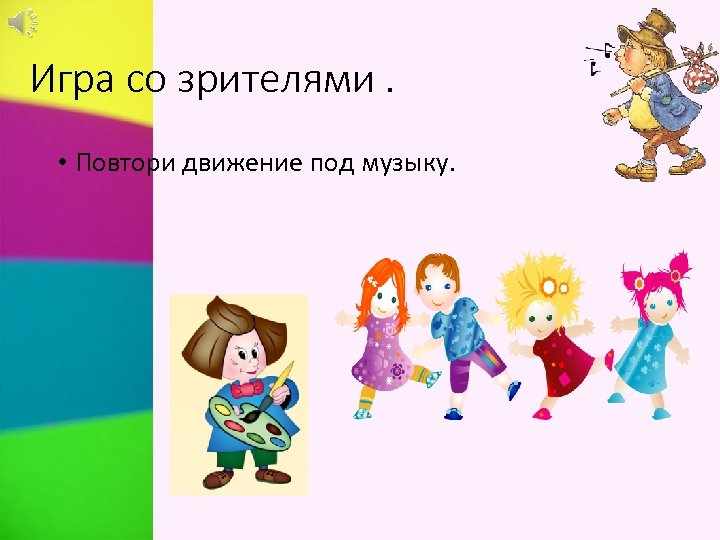 Игра со зрителями. • Повтори движение под музыку. 