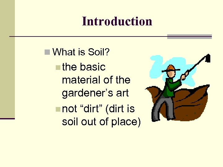 Introduction n What is Soil? n the basic material of the gardener’s art n